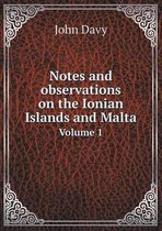 Notes and observations on the Ionian Islands and Malta Volume 1