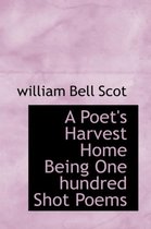 A Poet's Harvest Home Being One Hundred Shot Poems