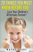 20 Things You Must Know Before You Lose Your Children’s Affections Forever! (Parenting and Raising Kids)