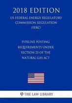 Pipeline Posting Requirements Under Section 23 of the Natural Gas ACT (Us Federal Energy Regulatory Commission Regulation) (Ferc) (2018 Edition)
