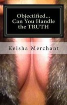 Objectified...Can You Handle the TRUTH
