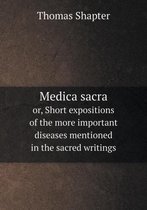 Medica sacra or, Short expositions of the more important diseases mentioned in the sacred writings