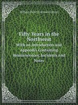 Fifty Years in the Northwest With an Introduction and Appendix Containing Reminiscences, Incidents and Notes