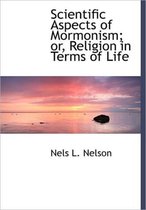 Scientific Aspects of Mormonism; Or, Religion in Terms of Life