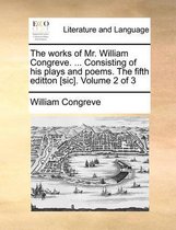 The Works of Mr. William Congreve. ... Consisting of His Plays and Poems. the Fifth Editton [Sic]. Volume 2 of 3