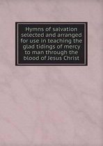 Hymns of salvation selected and arranged for use in teaching the glad tidings of mercy to man through the blood of Jesus Christ