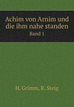 Achim von Arnim und die ihm nahe standen Band 1