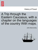 A Trip Through the Eastern Caucasus, with a Chapter on the Languages of the Country with Maps.