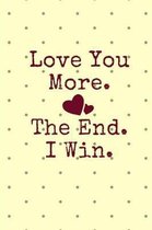 Love You More. the End. I Win.