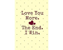 Love You More. the End. I Win.