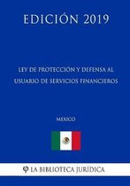 Ley de Proteccion Y Defensa Al Usuario de Servicios Financieros (Mexico) (Edicion 2019)