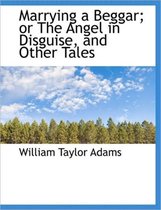 Marrying a Beggar; Or the Angel in Disguise, and Other Tales