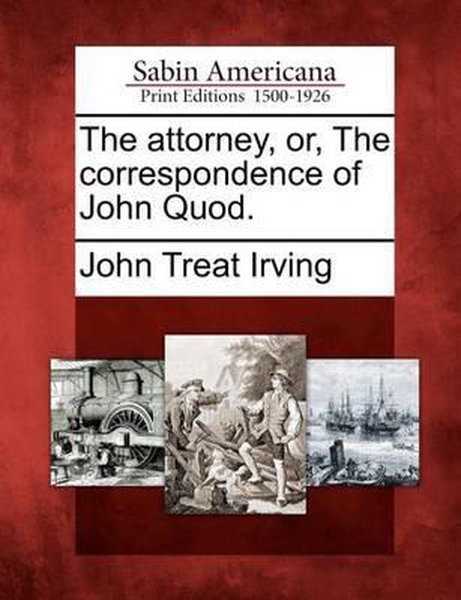 The Attorney, Or, the Correspondence of John Quod. - John Treat Irving