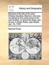 Memoirs of the Life of Sir John Dineley Goodere, Baronet, Who Was Murdered by the Contrivance of His Own Brother, on Board the Ruby Man of War, in King's Road, Near Bristol, Jan. 19, 1740