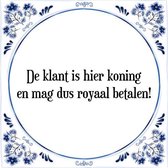 Tegeltje met Spreuk (Tegeltjeswijsheid): De klant is hier koning en mag dus royaal betalen! + Kado verpakking & Plakhanger