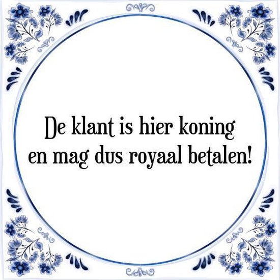 Tegeltje met Spreuk (Tegeltjeswijsheid) De klant is hier koning en mag dus royaal... bol