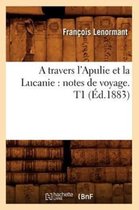 Histoire-A Travers l'Apulie Et La Lucanie: Notes de Voyage. T1 (�d.1883)