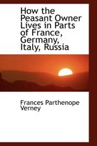 How the Peasant Owner Lives in Parts of France, Germany, Italy, Russia