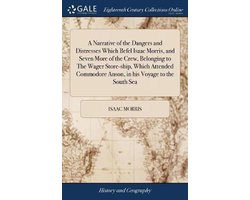 A Narrative of the Dangers and Distresses Which Befel Isaac Morris, and Seven More of the Crew, Belonging to The Wager Store-ship, Which Attended Commodore Anson, in his Voyage to the South Sea