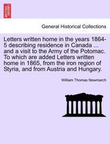 Letters Written Home in the Years 1864-5 Describing Residence in Canada ... and a Visit to the Army of the Potomac. to Which Are Added Letters Written Home in 1865, from the Iron R