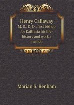 Henry Callaway M. D., D. D., first bishop for Kaffraria his life-history and work a memoir