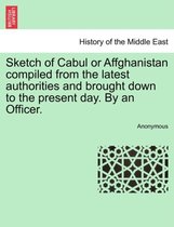 Sketch of Cabul or Affghanistan Compiled from the Latest Authorities and Brought Down to the Present Day. by an Officer.