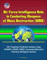 Air Force Intelligence Role in Combating Weapons of Mass Destruction (WMD) - ISR, Targeting, Predictive Analysis, Gaps, HUMINT, SIGINT, IMINT, Counterproliferation, Chemical, Biological, Nuclear
