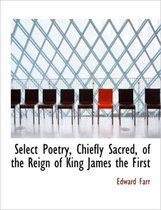 Select Poetry, Chiefly Sacred, of the Reign of King James the First