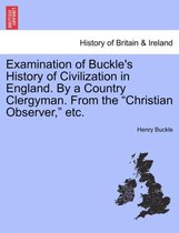 Examination of Buckle's History of Civilization in England. by a Country Clergyman. from the Christian Observer, Etc.