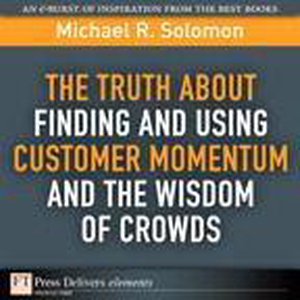 Truth About Finding and Using Customer Momentum and the Wisdom of Crowds, The - Michael Solomon