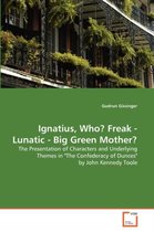 Ignatius, Who? Freak - Lunatic - Big Green Mother?