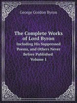 The Complete Works of Lord Byron Including His Suppressed Poems, and Others Never Before Published Volume 1