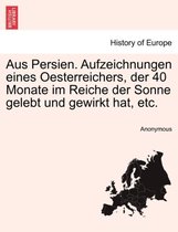 Aus Persien. Aufzeichnungen Eines Oesterreichers, Der 40 Monate Im Reiche Der Sonne Gelebt Und Gewirkt Hat, Etc.