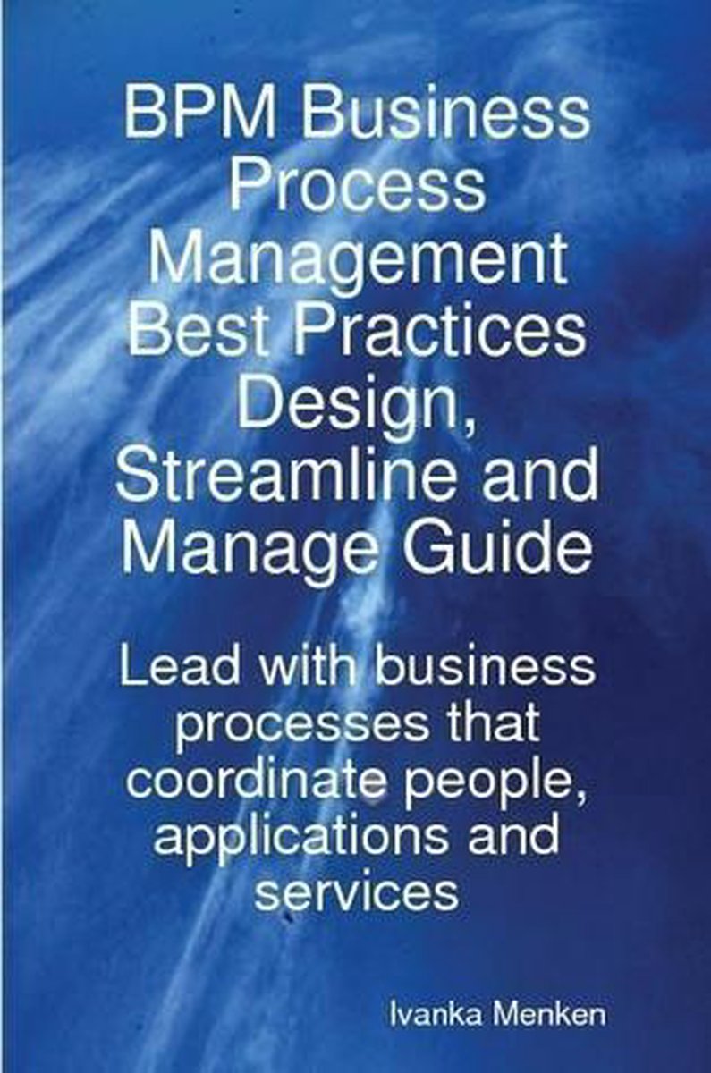 Omslag van BPM Business Process Management Best Practices Design, Streamline and Manage Guide - Lead with business processes that coordinate people, applications and services