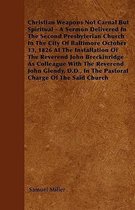 Christian Weapons Not Carnal But Spiritual - A Sermon Delivered In The Second Presbyterian Church In The City Of Baltimore October 13, 1826 At The Ins