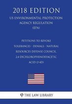 Petitions to Revoke Tolerances - Denials - Natural Resources Defense Council, 2,4-Dichlorophenoxyacetic Acid (2-4d) (Us Environmental Protection Agency Regulation) (Epa) (2018 Edition)