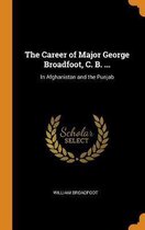 The Career of Major George Broadfoot, C. B. ...