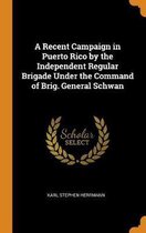 A Recent Campaign in Puerto Rico by the Independent Regular Brigade Under the Command of Brig. General Schwan