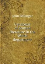 Catalogue of printed literature in the Welsh department