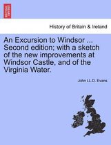 An Excursion to Windsor ... Second Edition; With a Sketch of the New Improvements at Windsor Castle, and of the Virginia Water.