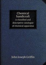 Chemical handicraft A classified and descriptive catalogue of chemical apparatus