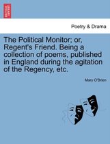 The Political Monitor; Or, Regent's Friend. Being a Collection of Poems, Published in England During the Agitation of the Regency, Etc.