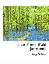 In This Present World [Microform]