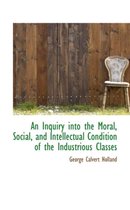 An Inquiry Into the Moral, Social, and Intellectual Condition of the Industrious Classes