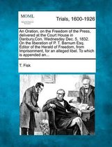 An Oration, on the Freedom of the Press, Delivered at the Court House in Danbury, Con. Wednesday Dec. 5, 1832. on the Liberation of P. T. Barnum Esq. Editor of the Herald of Freedom, from Imp