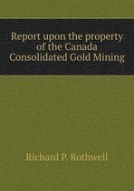 Report upon the property of the Canada Consolidated Gold Mining