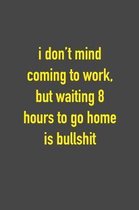 I Don't Mind Coming To Work, But Waiting 8 Hours To Go Home Is Bullshit