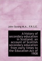 A History of Secondary Education in Scotland; An Account of Scottish Secondary Education from Early