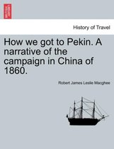 How We Got to Pekin. a Narrative of the Campaign in China of 1860.