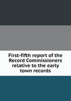 First-Fifth Report of the Record Commissioners Relative to the Early Town Records